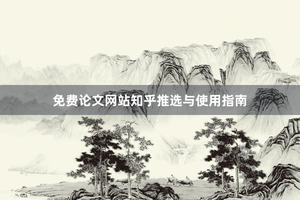 免费论文网站知乎推选与使用指南