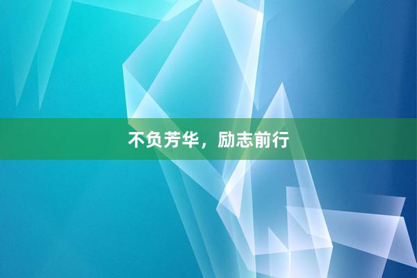 不负芳华，励志前行