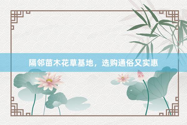 隔邻苗木花草基地,选购通俗又实惠
