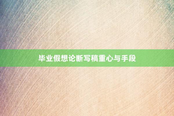 毕业假想论断写稿重心与手段