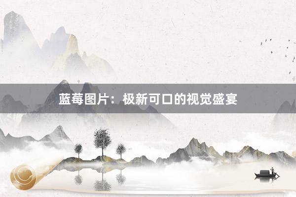 蓝莓图片：极新可口的视觉盛宴