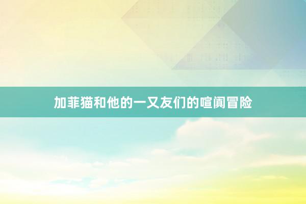 加菲猫和他的一又友们的喧阗冒险