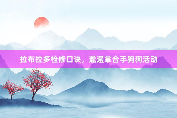 拉布拉多检修口诀，邋遢掌合手狗狗活动