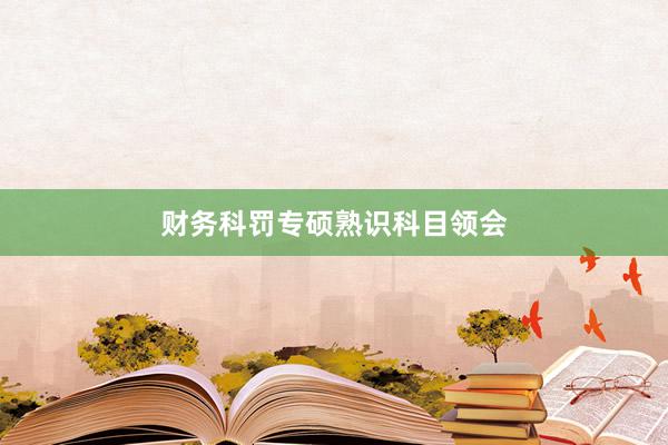 财务科罚专硕熟识科目领会